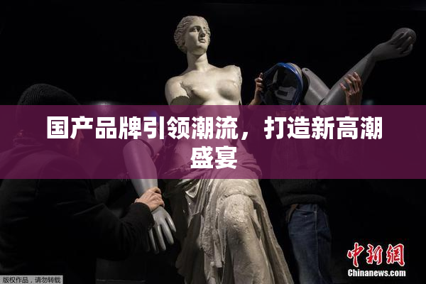 国产品牌引领潮流，打造新高潮盛宴