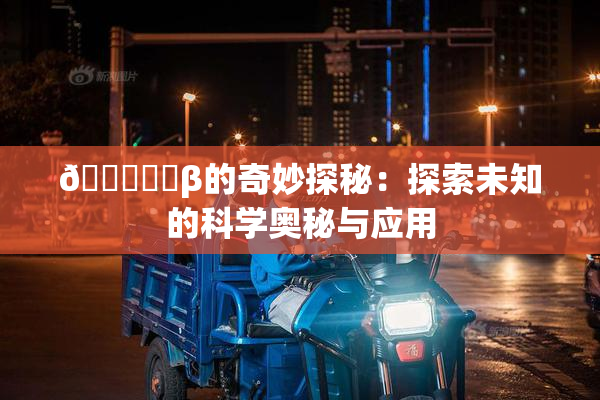 🍆❌‌β的奇妙探秘：探索未知的科学奥秘与应用
