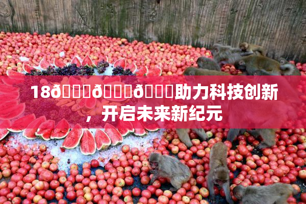 18🔞🍆🍑助力科技创新，开启未来新纪元