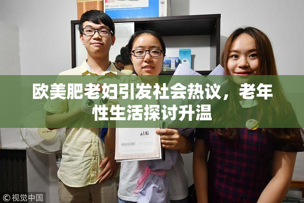 欧美肥老妇引发社会热议，老年性生活探讨升温