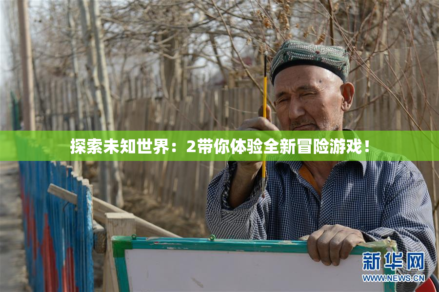 探索未知世界：2带你体验全新冒险游戏！