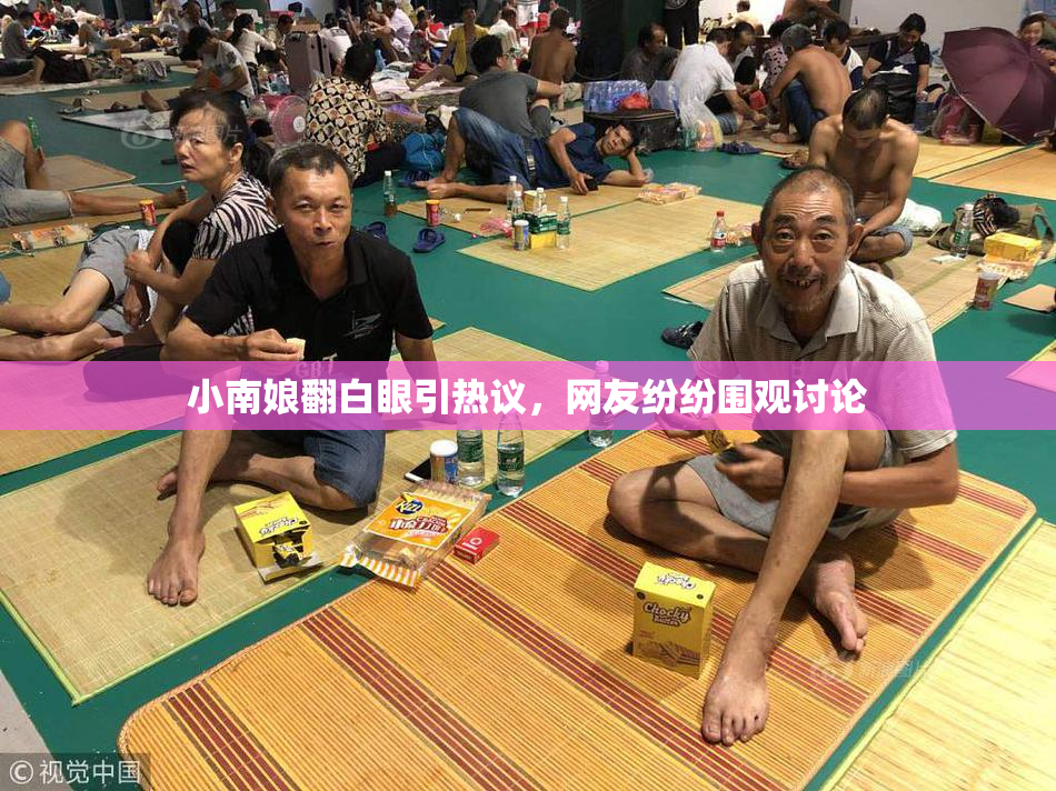 小南娘翻白眼引热议，网友纷纷围观讨论