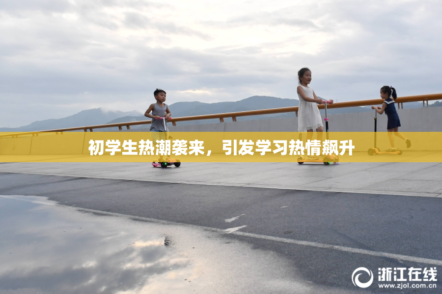 初学生热潮袭来，引发学习热情飙升