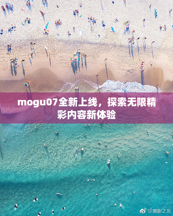 mogu07全新上线，探索无限精彩内容新体验