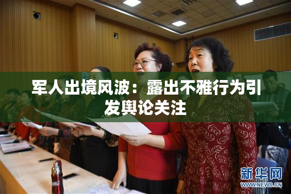 军人出境风波：露出不雅行为引发舆论关注