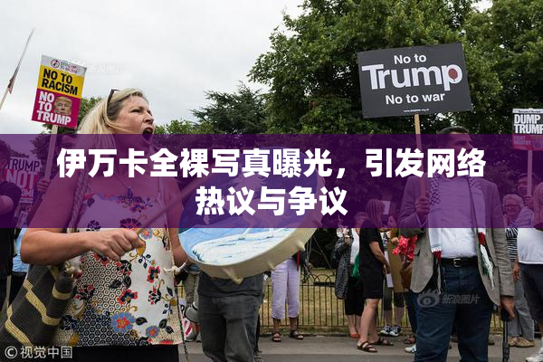 伊万卡全裸写真曝光，引发网络热议与争议