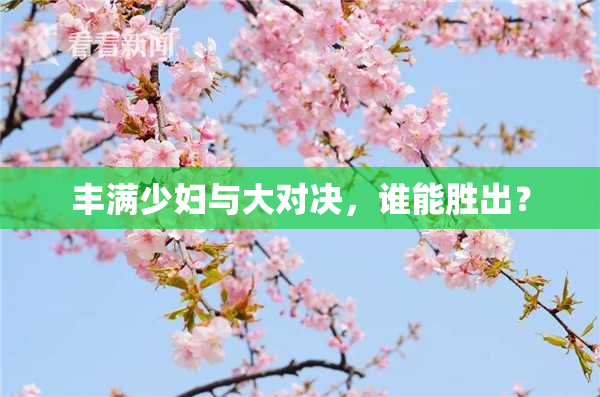 丰满少妇与大对决，谁能胜出？