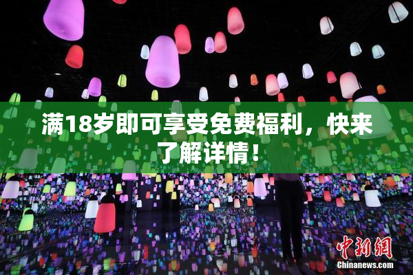 满18岁即可享受免费福利，快来了解详情！