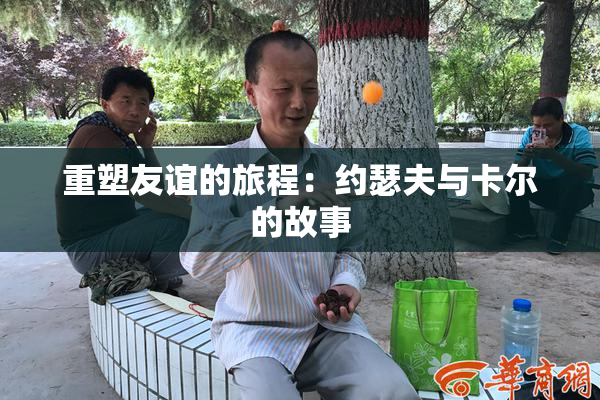 重塑友谊的旅程：约瑟夫与卡尔的故事