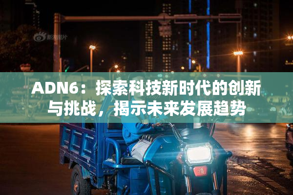 ADN6：探索科技新时代的创新与挑战，揭示未来发展趋势