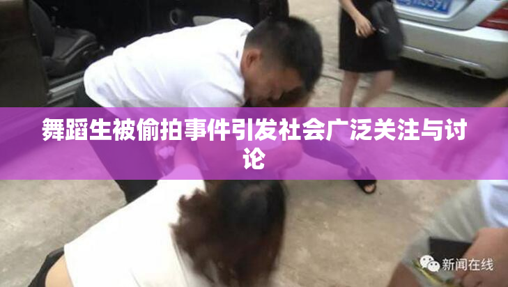 舞蹈生被偷拍事件引发社会广泛关注与讨论