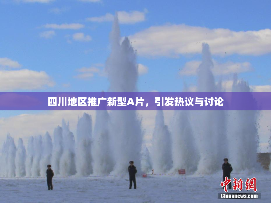 四川地区推广新型A片，引发热议与讨论