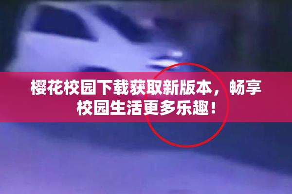 樱花校园下载获取新版本，畅享校园生活更多乐趣！