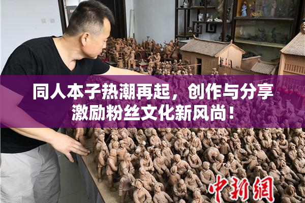 同人本子热潮再起，创作与分享激励粉丝文化新风尚！