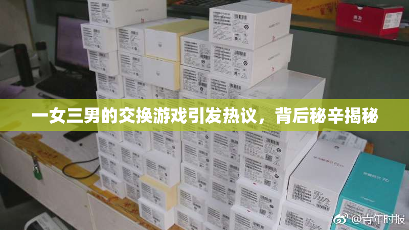 一女三男的交换游戏引发热议，背后秘辛揭秘
