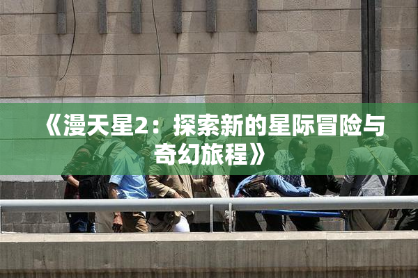 《漫天星2：探索新的星际冒险与奇幻旅程》