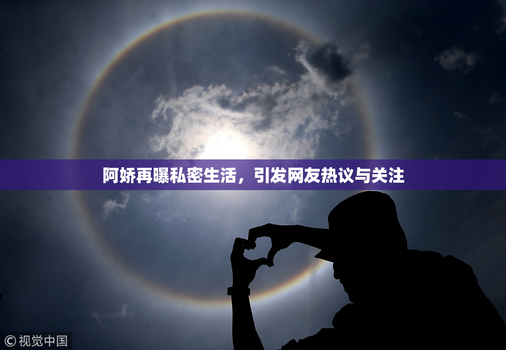 阿娇再曝私密生活，引发网友热议与关注