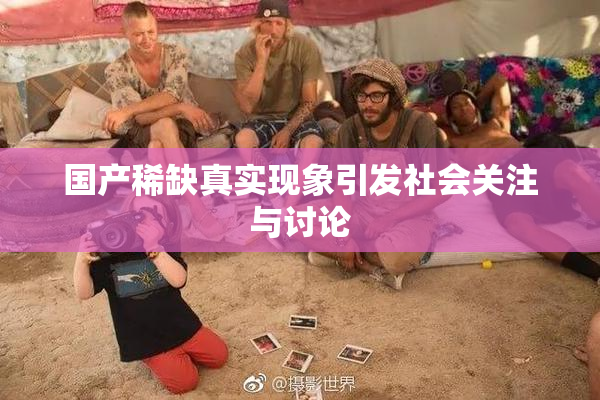 国产稀缺真实现象引发社会关注与讨论
