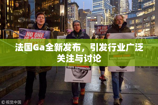 法国Ga全新发布，引发行业广泛关注与讨论