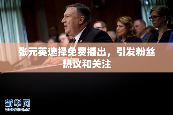 张元英选择免费播出，引发粉丝热议和关注