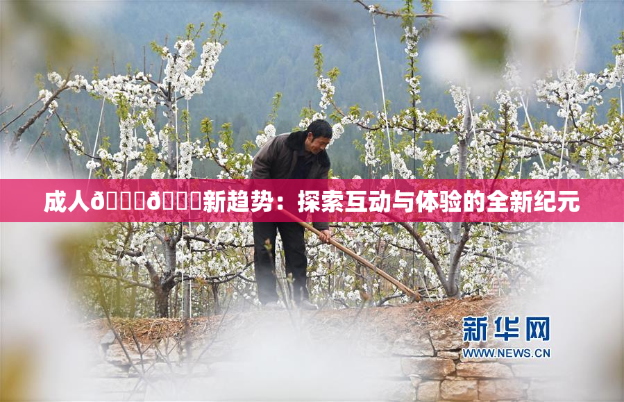 成人🍆🍑新趋势：探索互动与体验的全新纪元