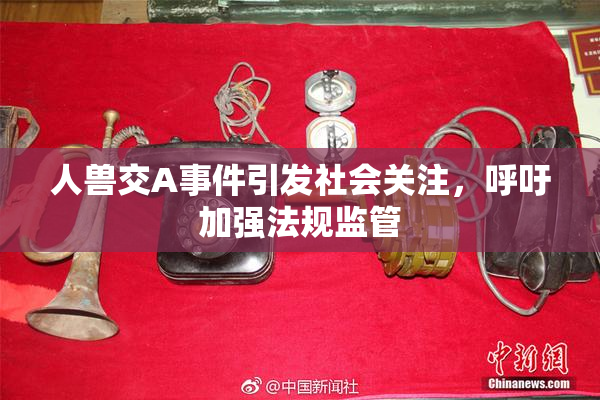 人兽交A事件引发社会关注，呼吁加强法规监管