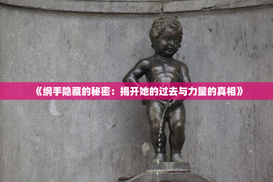《纲手隐藏的秘密：揭开她的过去与力量的真相》