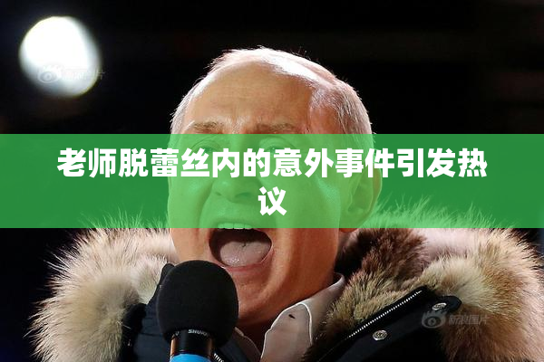 老师脱蕾丝内的意外事件引发热议