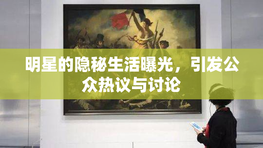 明星的隐秘生活曝光，引发公众热议与讨论