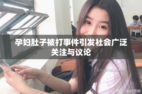 孕妇肚子被打事件引发社会广泛关注与议论
