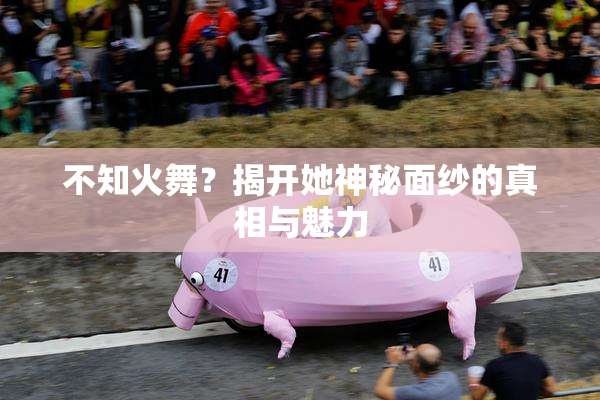 不知火舞？揭开她神秘面纱的真相与魅力
