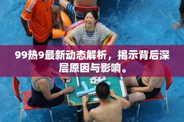 99热9最新动态解析，揭示背后深层原因与影响。