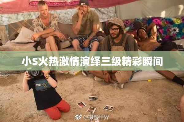 小S火热激情演绎三级精彩瞬间