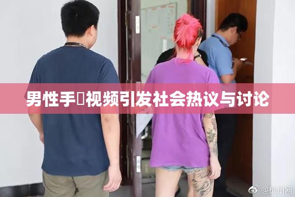 男性手婬视频引发社会热议与讨论