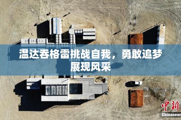 温达吞格雷挑战自我，勇敢追梦展现风采