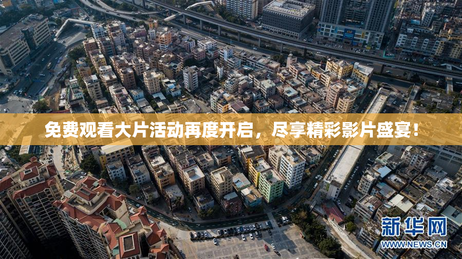 免费观看大片活动再度开启，尽享精彩影片盛宴！