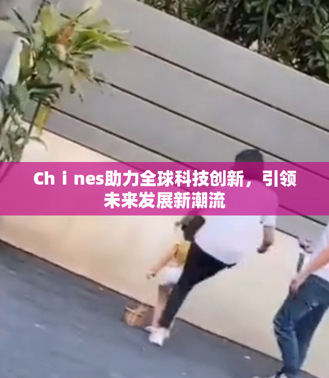 Chⅰnes助力全球科技创新，引领未来发展新潮流