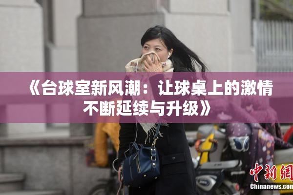 《台球室新风潮：让球桌上的激情不断延续与升级》