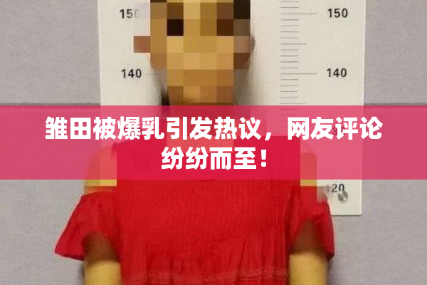 雏田被爆乳引发热议，网友评论纷纷而至！
