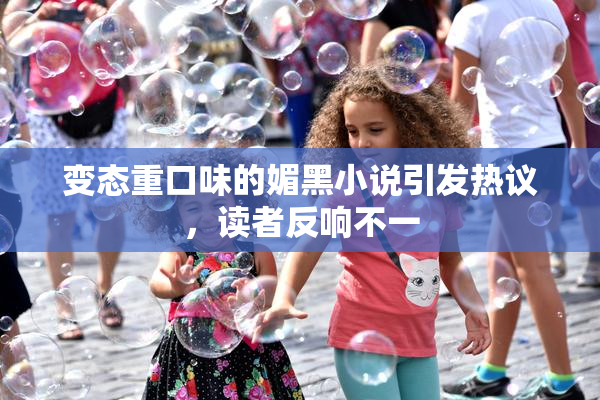变态重口味的媚黑小说引发热议，读者反响不一