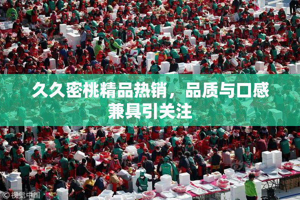 久久密桃精品热销，品质与口感兼具引关注