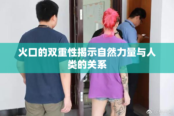 火口的双重性揭示自然力量与人类的关系