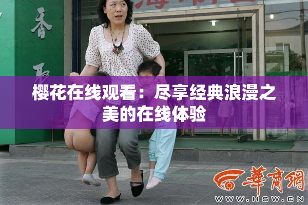 樱花在线观看：尽享经典浪漫之美的在线体验
