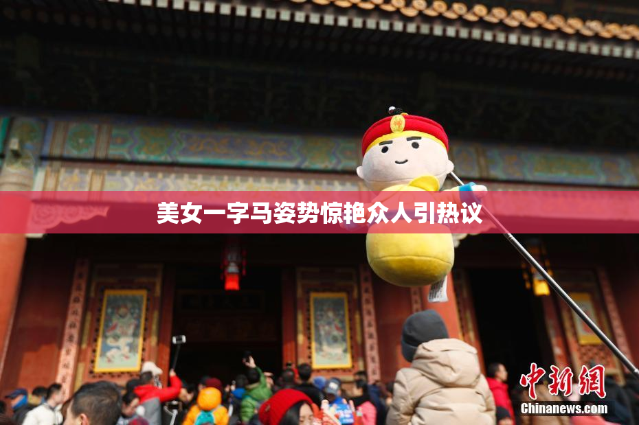 美女一字马姿势惊艳众人引热议