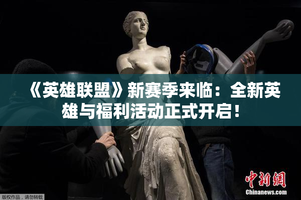 《英雄联盟》新赛季来临：全新英雄与福利活动正式开启！