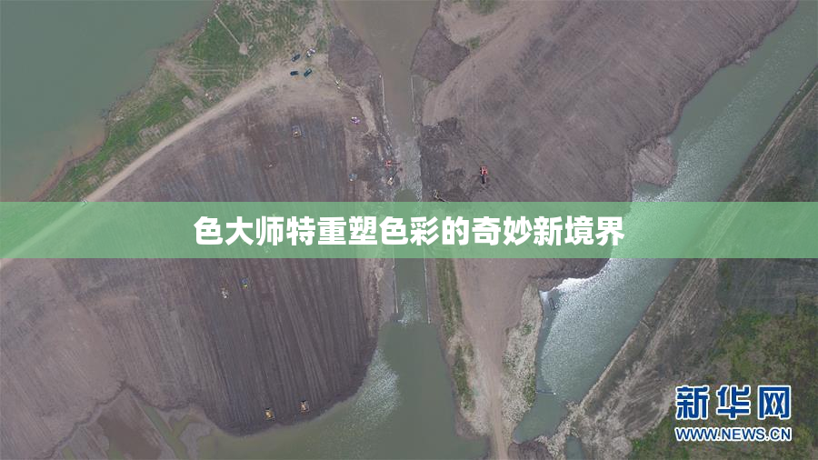 色大师特重塑色彩的奇妙新境界