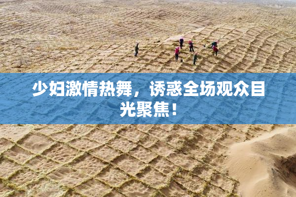 少妇激情热舞，诱惑全场观众目光聚焦！