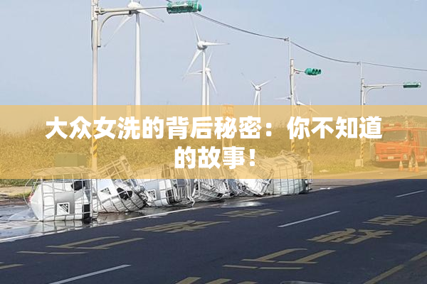 大众女洗的背后秘密：你不知道的故事！