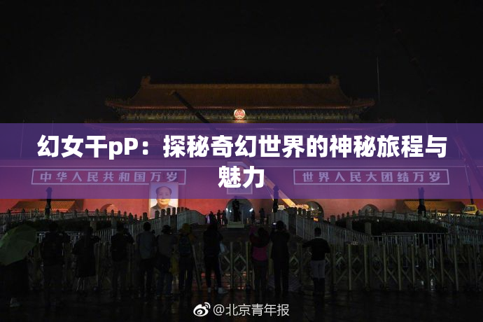 幻女干pP：探秘奇幻世界的神秘旅程与魅力