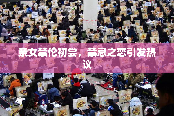 亲女禁伦初尝，禁忌之恋引发热议